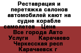 Реставрация и перетяжка салонов автомобилей,кают на судне корабле,самолетов › Цена ­ 3 000 - Все города Авто » Услуги   . Карачаево-Черкесская респ.,Карачаевск г.